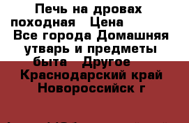 Печь на дровах, походная › Цена ­ 1 800 - Все города Домашняя утварь и предметы быта » Другое   . Краснодарский край,Новороссийск г.